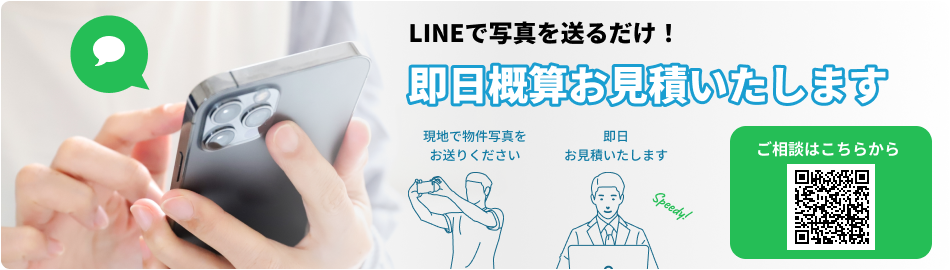 LINEで写真を送るだけ！即日概算お見積いたします。現地で物件写真をお送りください。即日お見積いたします。ご相談はこちらから